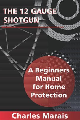 Imagen de portada para The 12 Gauge Shotgun a Beginners Manual for Home Protection