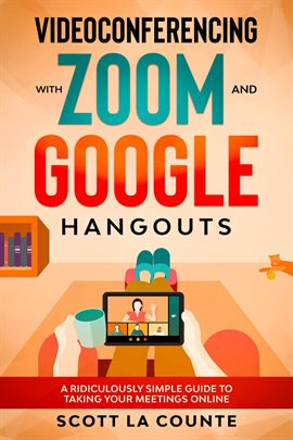 Cover image for Videoconferencing With Zoom and Google Hangouts: A Ridiculously Simple Guide to Taking Your Meetings