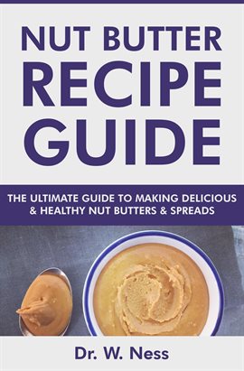 Cover image for Nut Butter Recipe Guide: The Ultimate Guide to Making Delicious & Healthy Nut Butters & Spreads
