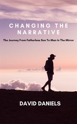 Cover image for Changing the Narrative! The Journey from Fatherless Son to Man in the Mirror