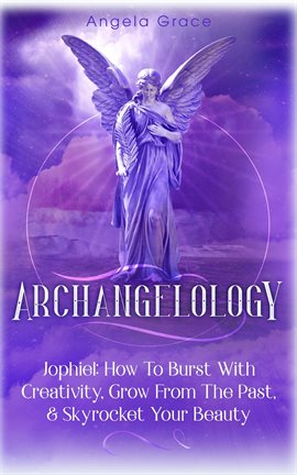 Cover image for How Archangelology: Jophiel To Burst With Creativity, Grow From The Past, & Skyrocket Your Be...