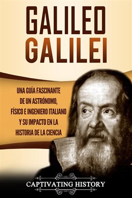 Cover image for Galileo Galilei Una Guía Fascinante de un Astrónomo, Físico e Ingeniero Italiano y Su Impacto en