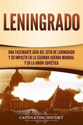Cover image for Leningrado: Una fascinante guía del sitio de Leningrado y su impacto en la Segunda Guerra Mundial