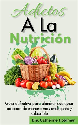 Cover image for Adictos a La Nutrición: Guía definitiva para eliminar cualquier adicción de manera más inteligente y