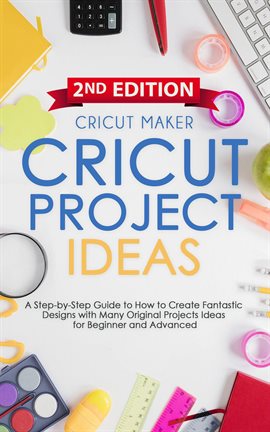 Cover image for Cricut Project Ideas: A Step-By-Step Guide to How to Create Fantastic Designs With Many Original Pro