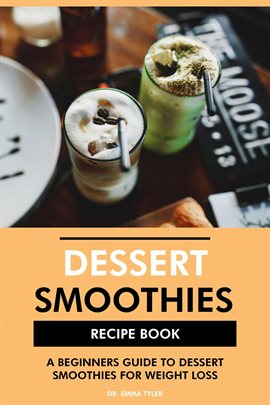 Cover image for Dessert Smoothies Recipe Book: A Beginners Guide to Dessert Smoothies for Weight Loss