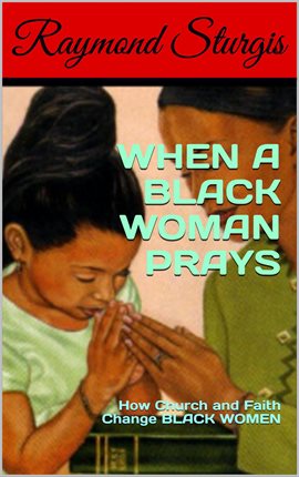 Cover image for When a Black Woman Prays: How Church and Faith Change Black Women