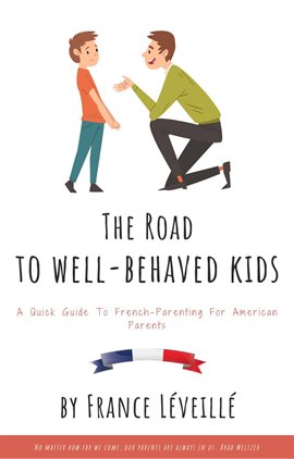 Cover image for The Road to Well-Behaved Kids: A Quick Guide to French-Parenting for American Parents