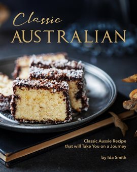 Cover image for Classic Australian Recipes That Will Make You Visit: Classic Aussie Recipes That Will Take You On