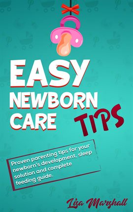 Cover image for Easy Newborn Care Tips: Proven Parenting Tips For Your Newborn's Development, Sleep Solution And Com