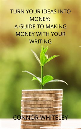 Cover image for Turn Your Ideas Into Money: A Guide to Making Money From Your Writing