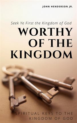 Cover image for Worthy of the Kingdom: Spiritual Keys to the Kingdom of God. Seek Ye First the Kingdom of God