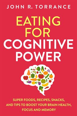 Cover image for Eating for Cognitive Power: Super Foods, Recipes, Snacks, and Tips to Boost Your Brain Health, Fo...