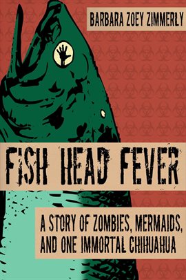 Cover image for Fish Head Fever: A Story of Zombies, Mermaids and One Immortal Chihuahua