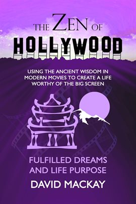 Cover image for The Zen of Hollywood: Using the Ancient Wisdom in Modern Movies to Create a Life Worthy of the Big S