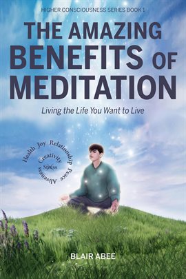 Cover image for The Amazing Benefits of Meditation:  Living the Life You Want to Live