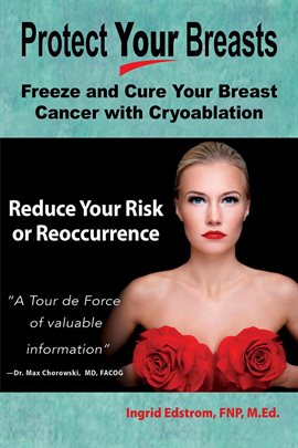 Cover image for Protect Your Breasts: Freeze and Cure Your Breast Cancer With Cryoablation and Reduce Your Risk o