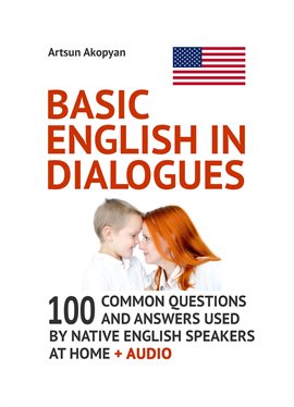 Cover image for Basic English in Dialogues: 100 Common Questions and Answers Used by Native English Speakers at Home