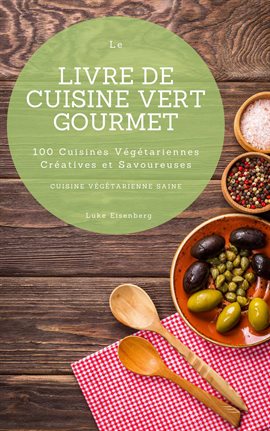 Cover image for Le Livre De Cuisine Vert Gourmet: 100 Cuisines Végétariennes Créatives et Savoureuses (Cuisine Végét