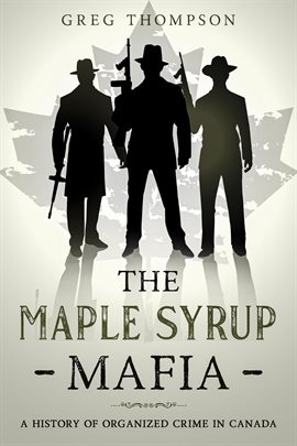 Imagen de portada para The Maple Syrup Mafia: A History of Organized Crime in Canada