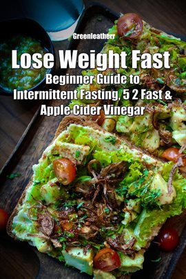 Cover image for Lose Weight Fast: Beginner Guide to Intermittent Fasting, 5 2 Fast & Apple Cider Vinegar