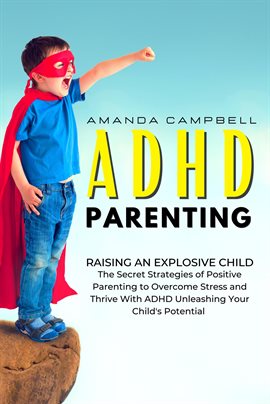 Cover image for ADHD Parenting: Raising an Explosive Child: The Secret Strategies of Positive Parenting to Overcome