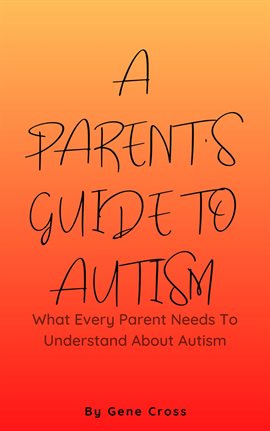 Cover image for A Parent's Guide To Autism - What Every Parent Needs To Understand About Autism