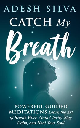 Cover image for Catch My Breath: Powerful Guided Meditations: Learn the Art of Breath Work, Gain Clarity, Stay Ca