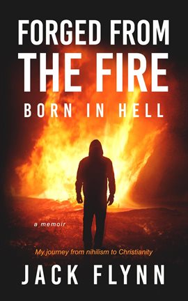 Cover image for Forged From the Fire Born in Hell a Memoir My Journey From Nihilism to Christianity