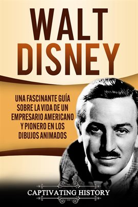 Cover image for Walt Disney: Una Fascinante Guía sobre la Vida de un Empresario Americano y Pionero en los Dibujos A