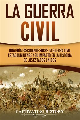 Cover image for La Guerra Civil: Una Guía Fascinante Sobre la Guerra Civil Estadounidense Y SU Impacto en la Histori