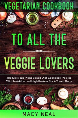 Cover image for Vegetarian Cookbook: To All The Veggie Lovers - The Delicious Plant Based Diet Cookbook Packed With