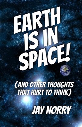 Cover image for Earth Is in Space! (And Other Thoughts That Hurt to Think)