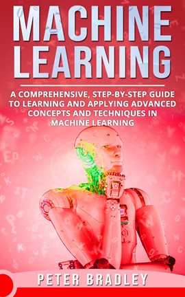 Cover image for Machine Learning - A Comprehensive, Step-by-Step Guide to Learning and Applying Advanced Concepts an