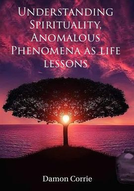 Cover image for Understanding Spirituality, Anomalous Phenomena as life lessons