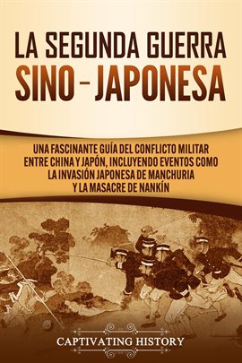Cover image for La Segunda Guerra Sino-Japonesa: Una Fascinante Guía del Conflicto Militar entre China y Japón, Incl