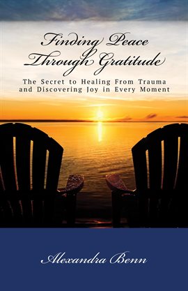 Cover image for Finding Peace Through Gratitude: The Secret to Healing From Trauma and Discovering Joy in Every Mome