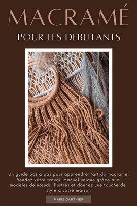 Macramé pour les debutants: Un guide pas à pas pour apprendre l'art du macramé. Rendez votre travail