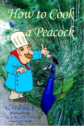 Cover image for How to Cook a Peacock: Le Viandier: Medieval Recipes From the French Court