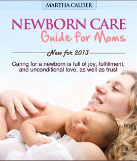 Cover image for Newborn Care Guide for Moms New for 2013 Caring for a Newborn Is Full of Joy, Fulfillment, and Unco