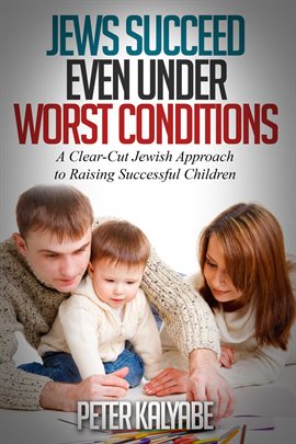 Jews Succeed Even Under Worst Conditions: A Clear-Cut Jewish Approach to Raising Successful Children