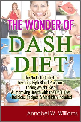 Cover image for The Wonder of DASH Diet: The No-Fluff Guide to Lowering High Blood Pressure, Losing Weight Fast, & I