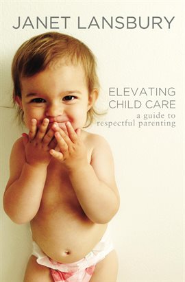 Cover image for Elevating Child Care: A Guide To Respectful Parenting