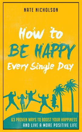 Imagen de portada para How to Be Happy Every Single Day: 63 Proven Ways to Boost Your Happiness and Live a More Positive