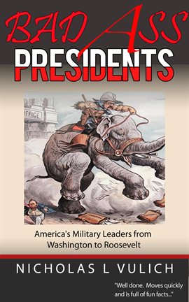 Cover image for Bad Ass Presidents: America's Military Leaders From Washington to Roosevelt
