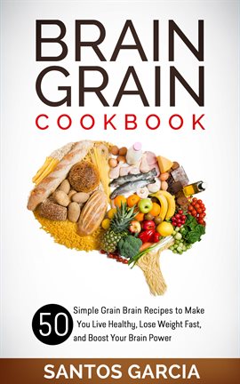 Cover image for Brain Grain Cookbook: 50 Simple Grain Brain Recipes to Make You Live Healthy, Lose Weight Fast, and