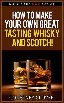 Imagen de portada para How to Make Your Own Great Tasting Whisky and Scotch!