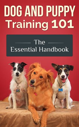 Cover image for Happy, Dog and Puppy Training 101 - The Essential Handbook: Dog Care and Health: Raising Well-Traine