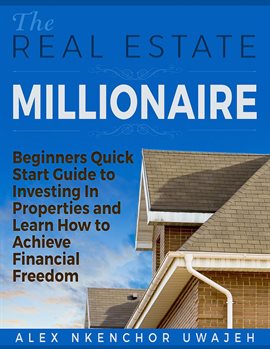 Cover image for The Real Estate Millionaire - Beginners Quick Start Guide to Investing In Properties and Learn Ho...