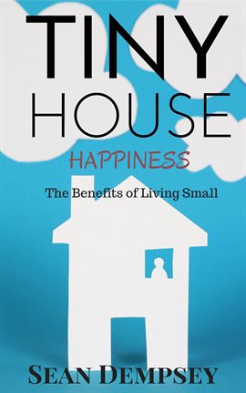 Cover image for Tiny House Happiness: The Benefits of Living Small